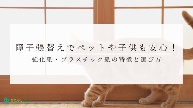 障子張替えでペットや子供も安心！強化紙・プラスチック紙の特徴と選び方のアイキャッチ画像です。