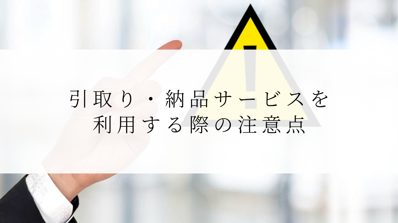 引取り・納品サービスを利用する際の注意点