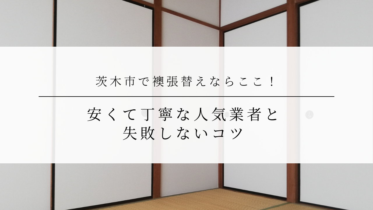 茨木市で襖張替えならここ！安くて丁寧な人気業者と失敗しないコツ