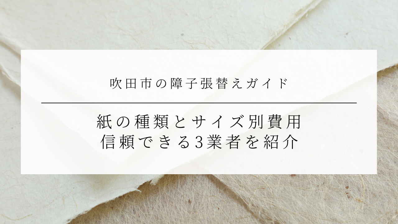 吹田市の障子張替えガイド｜紙の種類とサイズ別費用、信頼できる3業者を紹介