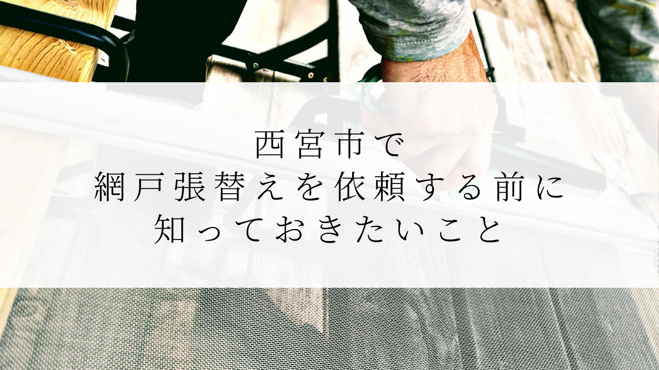 西宮市で網戸張替えを依頼する前に知っておきたいこと