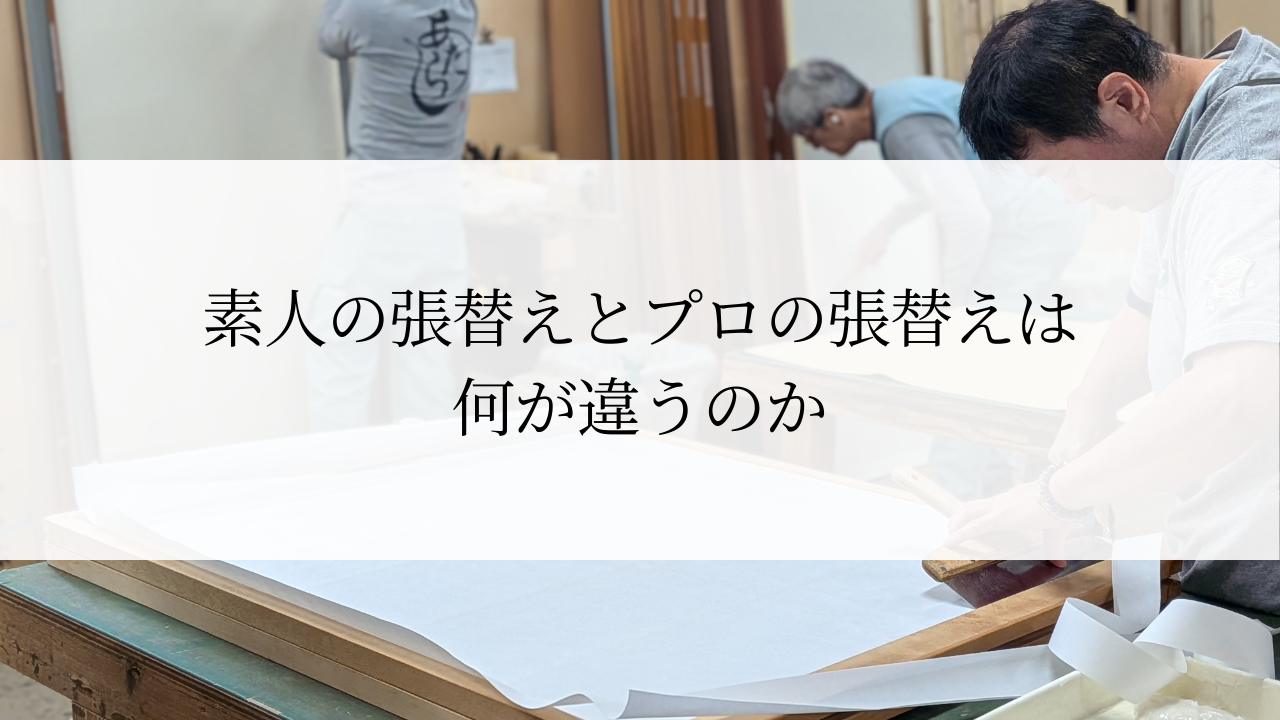 素人の張替えとプロの張替えは何が違うのか
